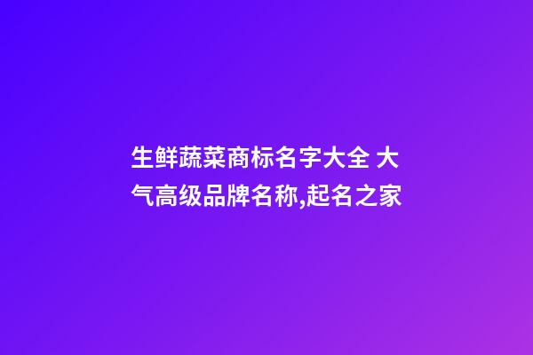 生鲜蔬菜商标名字大全 大气高级品牌名称,起名之家-第1张-商标起名-玄机派